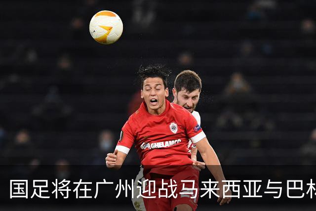 国足将在广州迎战马来西亚与巴林，重塑信心刻不容缓